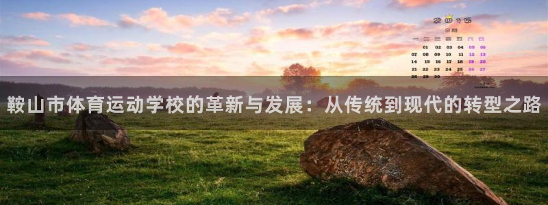 熊猫体育怎么样：鞍山市体育运动学校的革新与发展：从传统到现代的转型之路