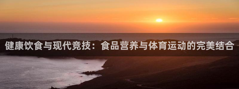 熊猫体育公园：健康饮食与现代竞技：食品营养与体育运动的完美结合